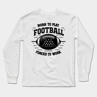 Born the Play Football Forced to Work Long Sleeve T-Shirt